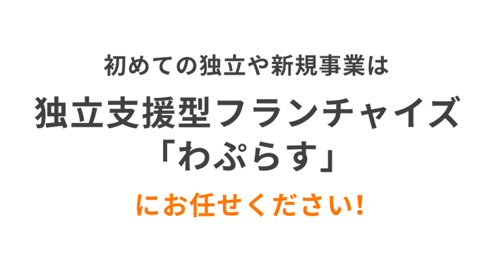 初めての独立や新規事業は独立支援型フランチャイズ「わぷらす」にお任せください！